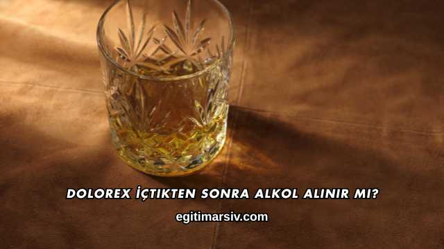 Dolorex İçtikten Sonra Alkol Alınır mı?