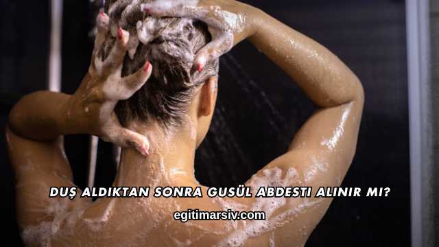 Duş Aldıktan Sonra Gusül Abdesti Alınır mı?