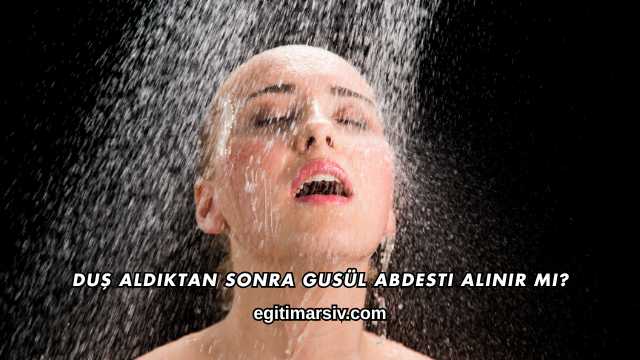 Duş Aldıktan Sonra Gusül Abdesti Alınır mı?