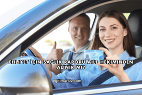 Ehliyet İçin Sağlık Raporu Aile Hekiminden Alınır mı?