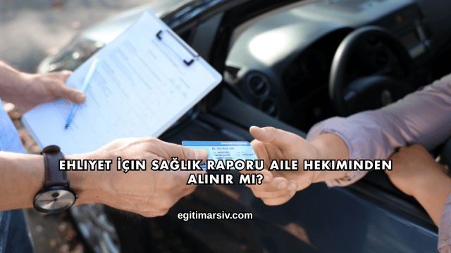 Ehliyet İçin Sağlık Raporu Aile Hekiminden Alınır mı?