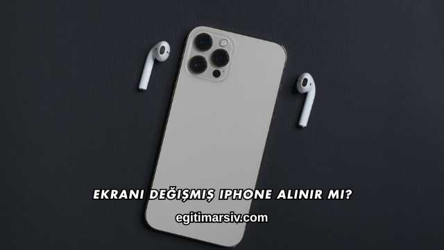 Ekranı Değişmiş iPhone Alınır mı?