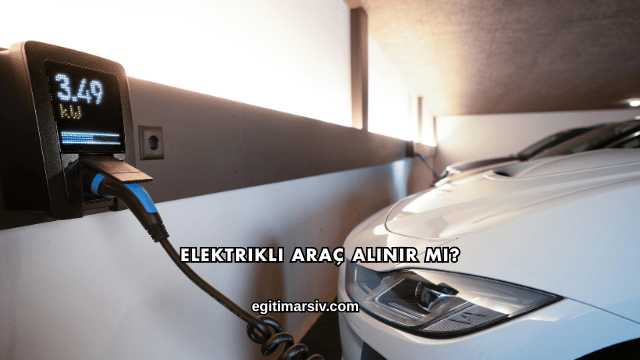 Elektrikli Araç Alınır mı?