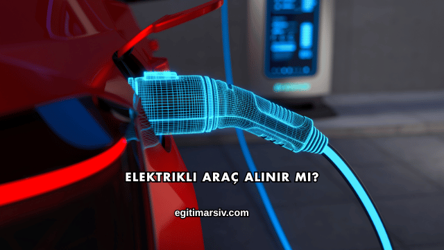 Elektrikli Araç Alınır mı?