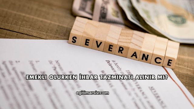 Emekli Olurken İhbar Tazminatı Alınır mı?