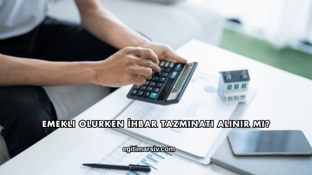 Emekli Olurken İhbar Tazminatı Alınır mı?