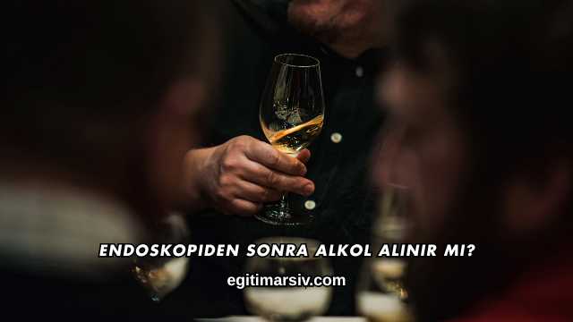 Endoskopiden Sonra Alkol Alınır mı?