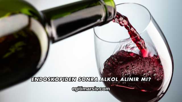 Endoskopiden Sonra Alkol Alınır mı?