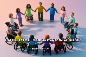 Engelli Raporu Özel Hastaneden Alınır mı?
