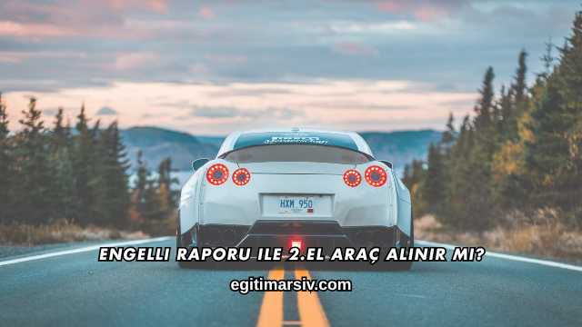 Engelli Raporu ile 2.El Araç Alınır mı