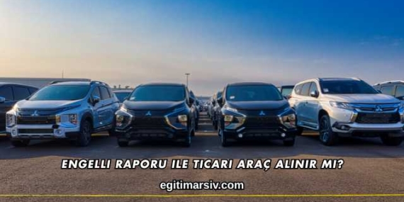 Engelli Raporu ile Ticari Araç Alınır mı?