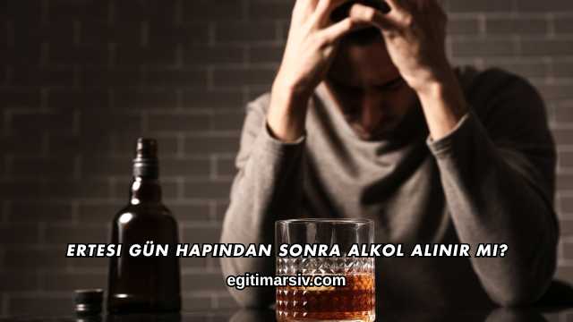 Ertesi Gün Hapından Sonra Alkol Alınır mı?