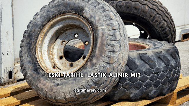 Eski Tarihli Lastik Alınır mı?