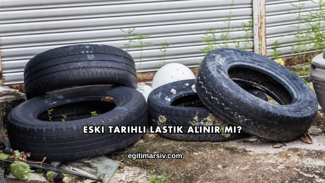 Eski Tarihli Lastik Alınır mı?