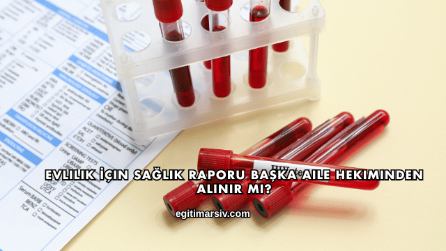 Evlilik İçin Sağlık Raporu Başka Aile Hekiminden Alınır mı?