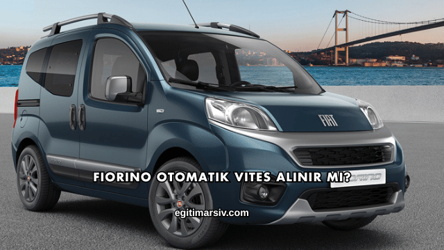 Fiorino Otomatik Vites Alınır mı?