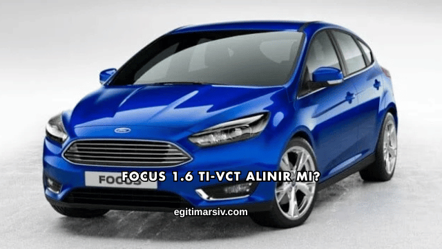 Focus 1.6 Ti-VCT Alınır mı?