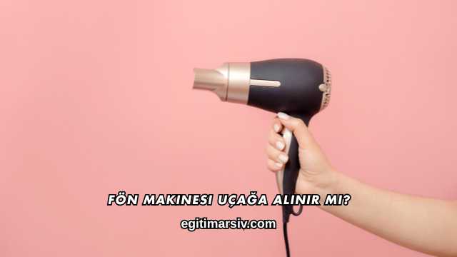 Fön Makinesi Uçağa Alınır mı?