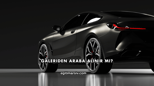 Galeriden Araba Alınır mı?