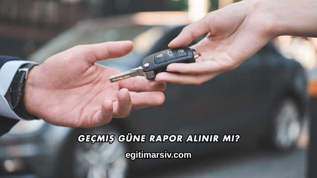 Geçmiş Güne Rapor Alınır mı?