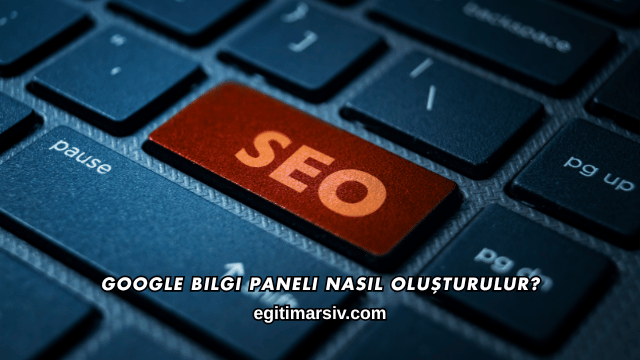 Google Bilgi Paneli Nasıl Oluşturulur
