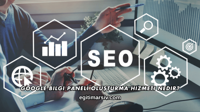 Google Bilgi Paneli Oluşturma Hizmeti Nedir?