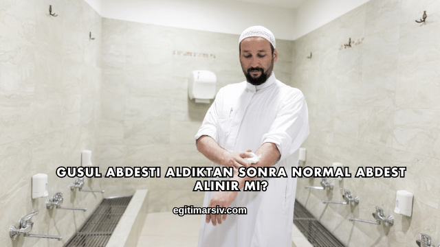 Gusul Abdesti Aldıktan Sonra Normal Abdest Alınır mı?
