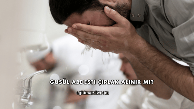 Gusül Abdesti Çıplak Alınır mı?