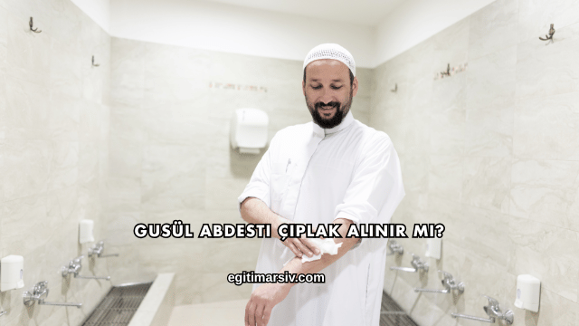 Gusül Abdesti Çıplak Alınır mı?