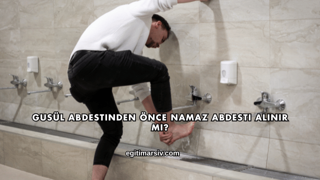 Gusül Abdestinden Önce Namaz Abdesti Alınır mı?