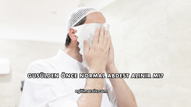 Gusülden Önce Normal Abdest Alınır mı?