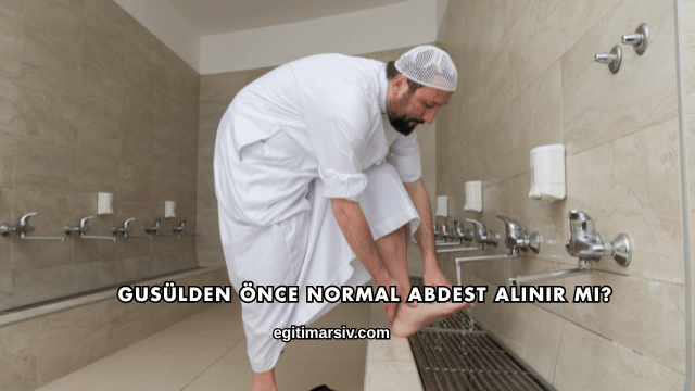 Gusülden Önce Normal Abdest Alınır mı?