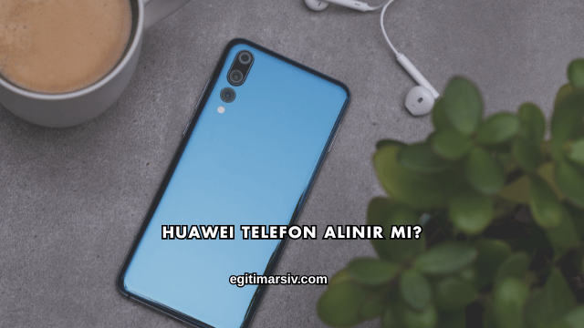 Huawei Telefon Alınır mı?