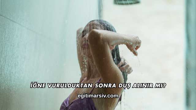 İğne Vurulduktan Sonra Duş Alınır mı?