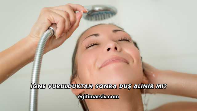 İğne Vurulduktan Sonra Duş Alınır mı?