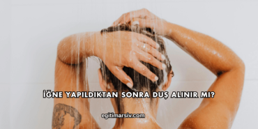 İğne Yapıldıktan Sonra Duş Alınır mı?