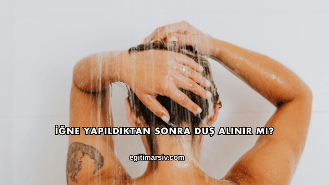 İğne Yapıldıktan Sonra Duş Alınır mı?