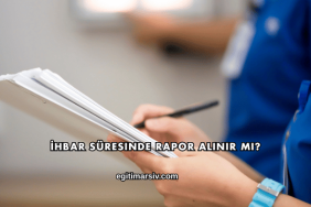 İhbar Süresinde Rapor Alınır mı?