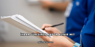 İhbar Süresinde Rapor Alınır mı?
