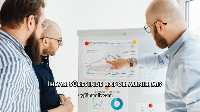İhbar Süresinde Rapor Alınır mı?