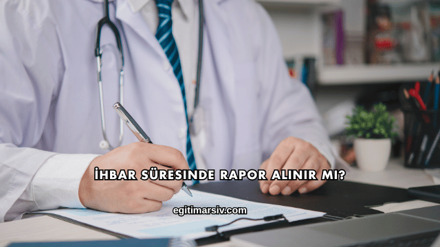 İhbar Süresinde Rapor Alınır mı?