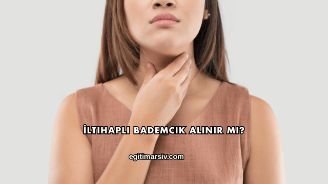İltihaplı Bademcik Alınır mı?