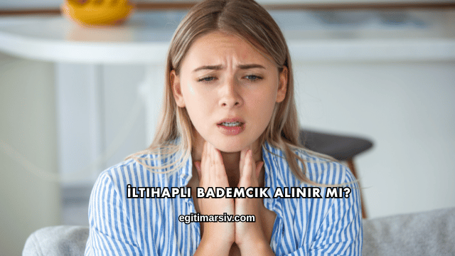 İltihaplı Bademcik Alınır mı?