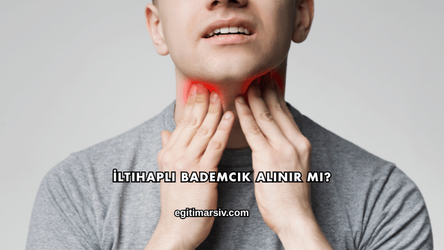 İltihaplı Bademcik Alınır mı?