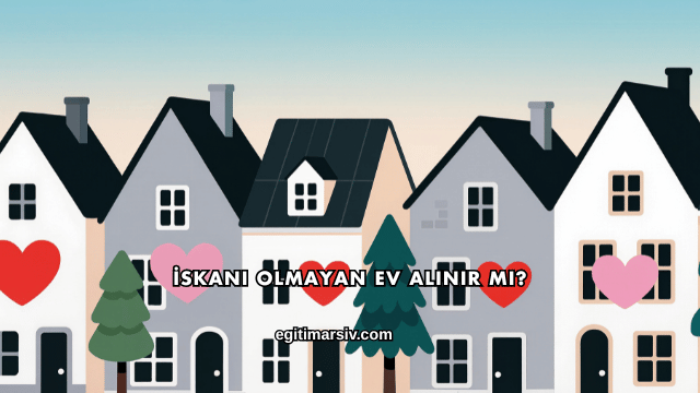 İskanı Olmayan Ev Alınır mı?