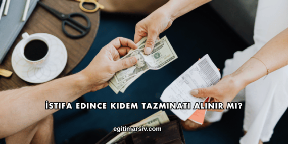 İstifa Edince Kıdem Tazminatı Alınır mı?
