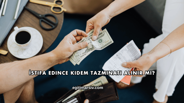 İstifa Edince Kıdem Tazminatı Alınır mı?