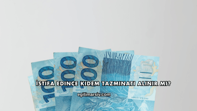 İstifa Edince Kıdem Tazminatı Alınır mı?