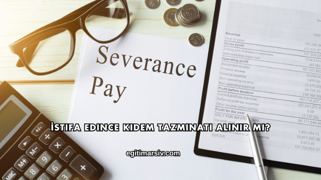İstifa Edince Kıdem Tazminatı Alınır mı?