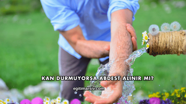 Kan Durmuyorsa Abdest Alınır mı?